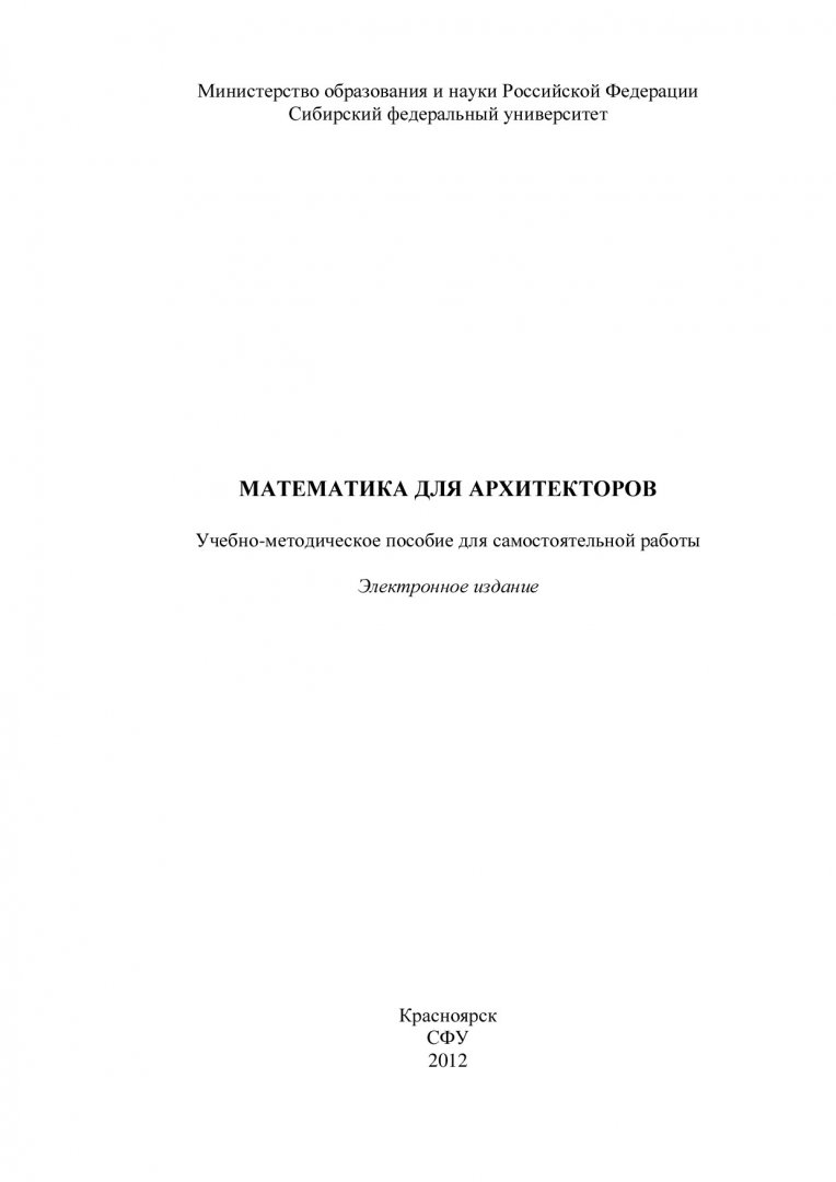 Математика для архитекторов : учеб.-метод. пособие для самостоят. работы  [для студентов напр. 270300.62 и спец. 270301.65 «Архитектура» ] |  Библиотечно-издательский комплекс СФУ