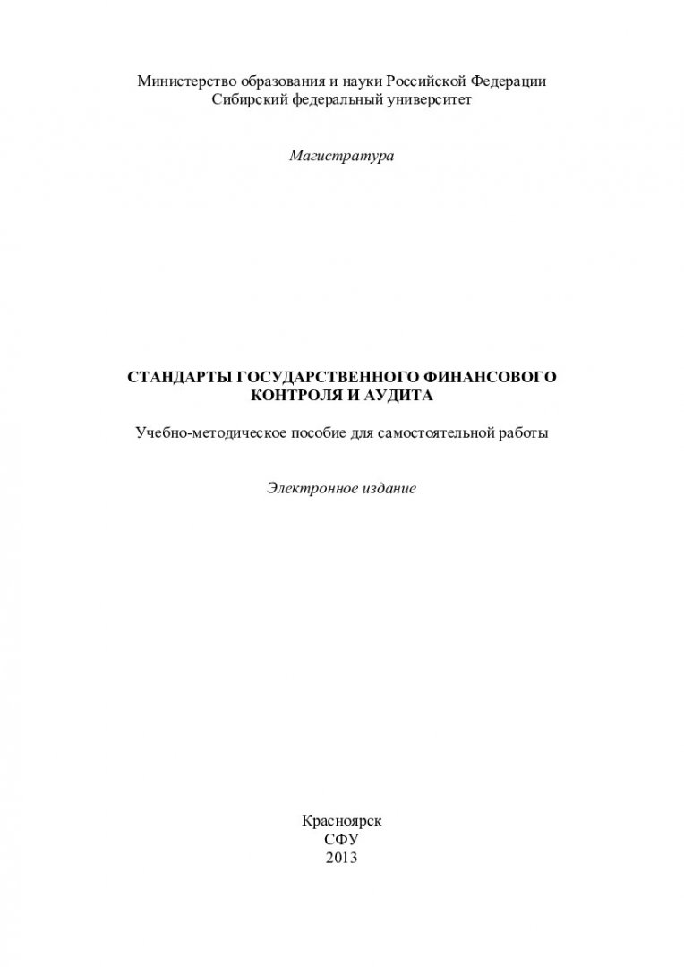 Стандарты государственного финансового контроля и аудита : учеб.-метод.  пособие для самостоят. работ [для студентов напр. 081200.68.01« Государственный аудит эффективности управления национальными ресурсами»] |  Библиотечно-издательский комплекс СФУ