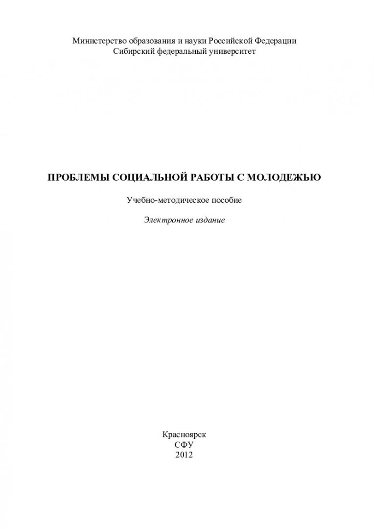 Проблемы социальной работы с молодежью : учеб.-метод. пособие для семинар.  занятий, самост. работы, контр. работ студентов спец. 040101.65 и 040100.62  «Социальная работа» | Библиотечно-издательский комплекс СФУ