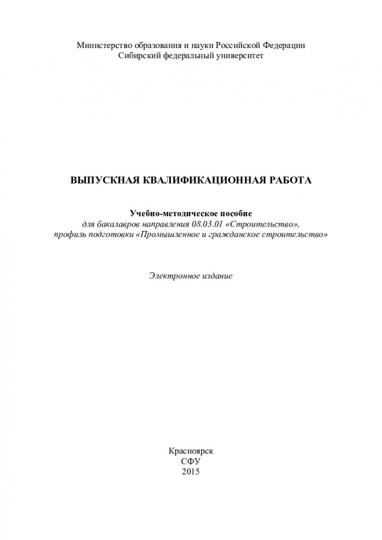 Выпускная квалификационная работа : учебно-методическое пособие [для  бакалавров напр. 08.03.01 «Строительство», профиль подготовки «Промышленное  и гражданское строительство]» | Библиотечно-издательский комплекс СФУ