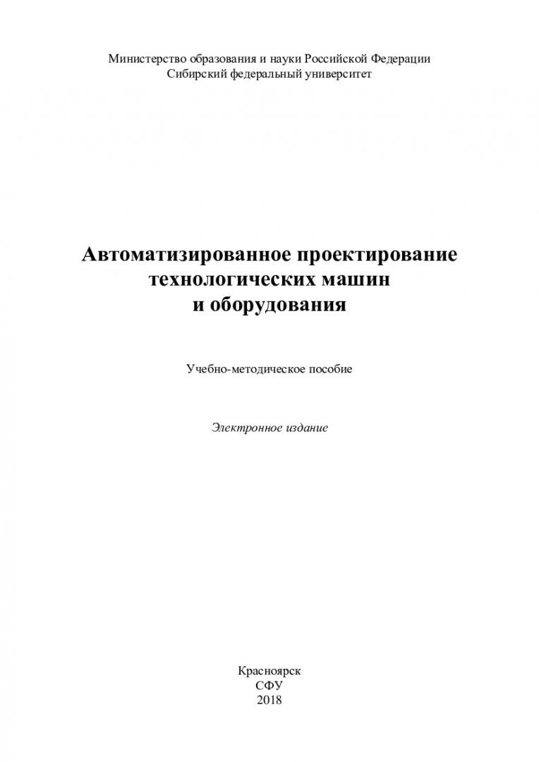 Автоматизированное проектирование технологических машин и оборудования :  учебно-методическое пособие | Библиотечно-издательский комплекс СФУ